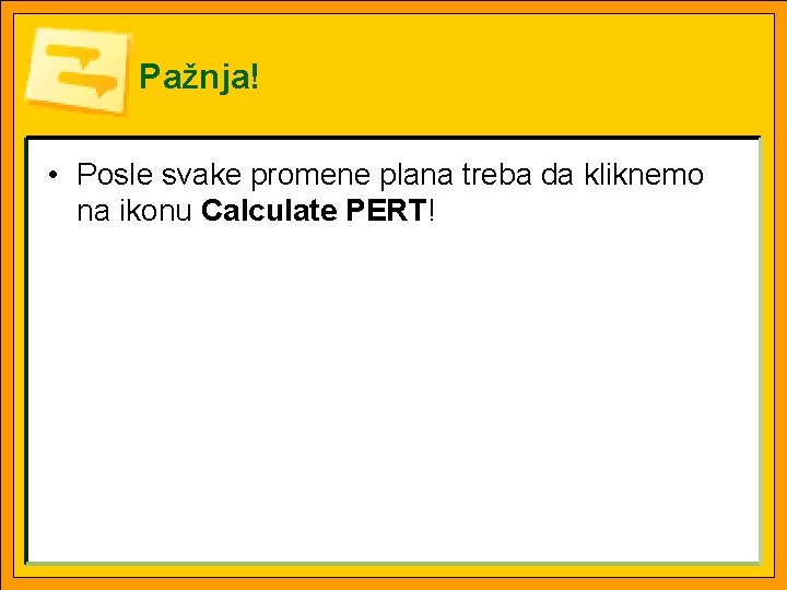 Pažnja! • Posle svake promene plana treba da kliknemo na ikonu Calculate PERT! 