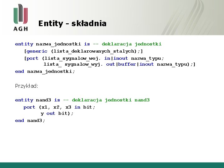 Entity - składnia entity nazwa_jednostki is -- deklaracja jednostki [generic (lista_deklarowanych_stalych); ] [port (lista_sygnalow_wej.