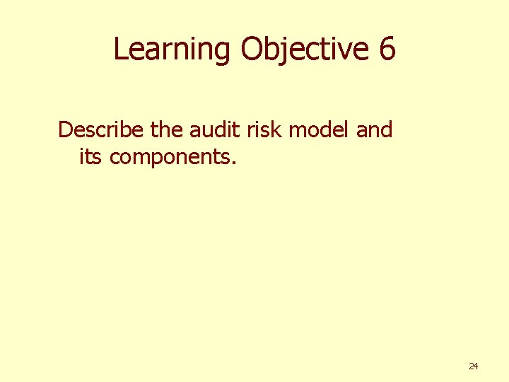 Learning Objective 6 Describe the audit risk model and its components. 24 