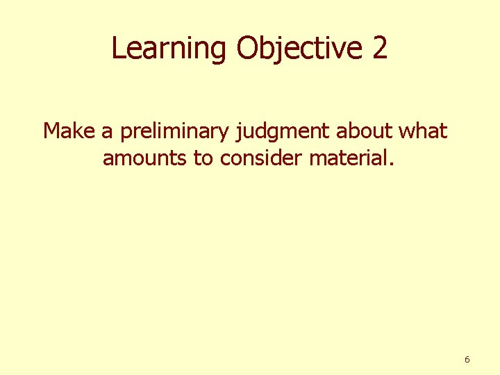 Learning Objective 2 Make a preliminary judgment about what amounts to consider material. 6