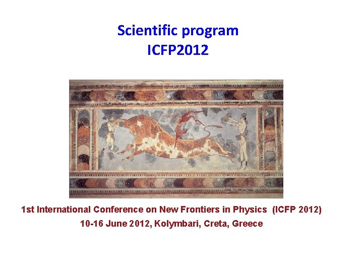 Scientific program ICFP 2012 1 st International Conference on New Frontiers in Physics (ICFP