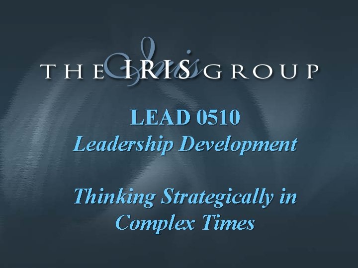 LEAD 0510 Leadership Development Thinking Strategically in Complex Times 