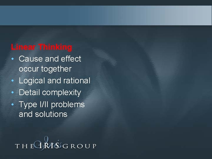 Linear Thinking • Cause and effect occur together • Logical and rational • Detail