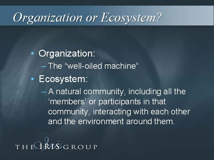 Organization or Ecosystem? • Organization: – The “well-oiled machine” • Ecosystem: – A natural