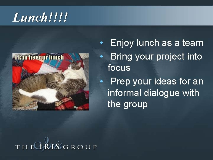 Lunch!!!! • Enjoy lunch as a team • Bring your project into focus •