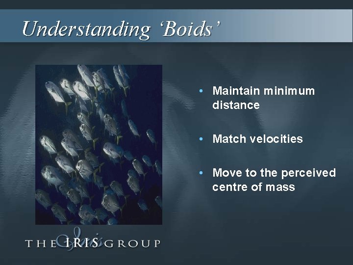 Understanding ‘Boids’ • Maintain minimum distance • Match velocities • Move to the perceived