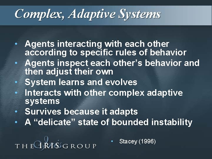 Complex, Adaptive Systems • Agents interacting with each other according to specific rules of