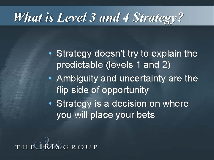 What is Level 3 and 4 Strategy? • Strategy doesn’t try to explain the