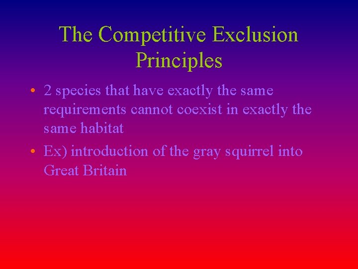 The Competitive Exclusion Principles • 2 species that have exactly the same requirements cannot