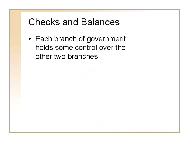 Checks and Balances • Each branch of government holds some control over the other