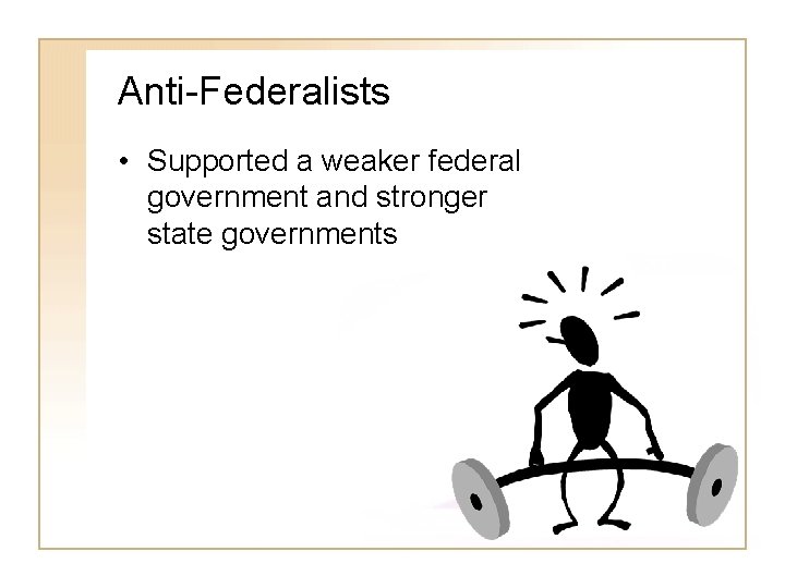 Anti-Federalists • Supported a weaker federal government and stronger state governments 
