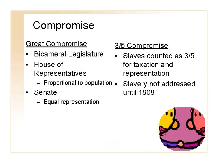 Compromise Great Compromise • Bicameral Legislature • House of Representatives 3/5 Compromise • Slaves