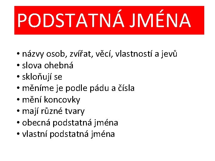 PODSTATNÁ JMÉNA • názvy osob, zvířat, věcí, vlastností a jevů • slova ohebná •