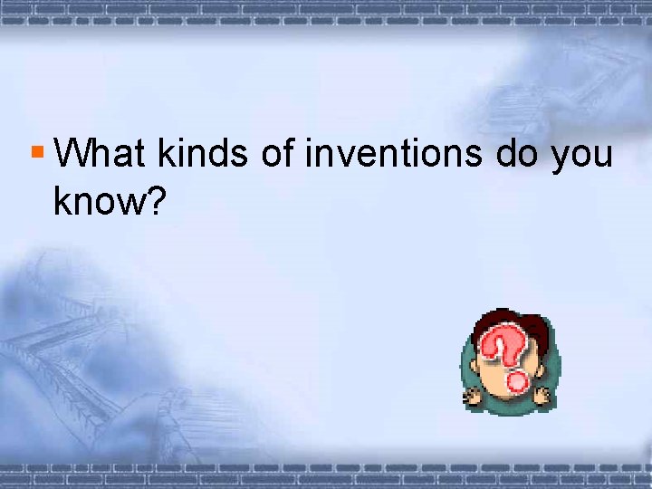 § What kinds of inventions do you know? 
