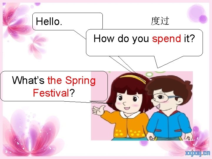 Hello. 度过 How do you spend it? What’s the Spring Festival? 