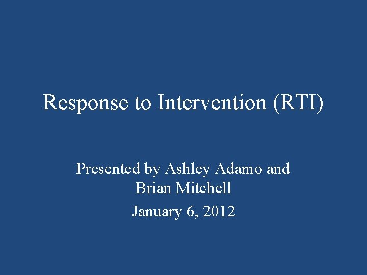 Response to Intervention (RTI) Presented by Ashley Adamo and Brian Mitchell January 6, 2012