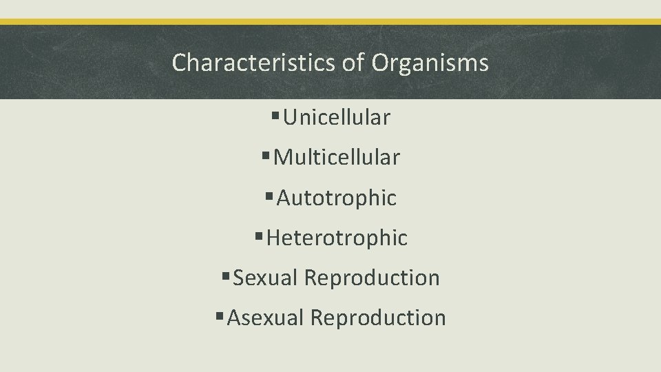 Characteristics of Organisms § Unicellular § Multicellular § Autotrophic § Heterotrophic § Sexual Reproduction