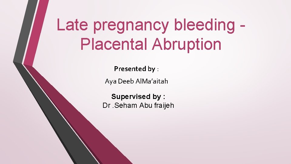 Late pregnancy bleeding Placental Abruption Presented by : Aya Deeb Al. Ma’aitah Supervised by