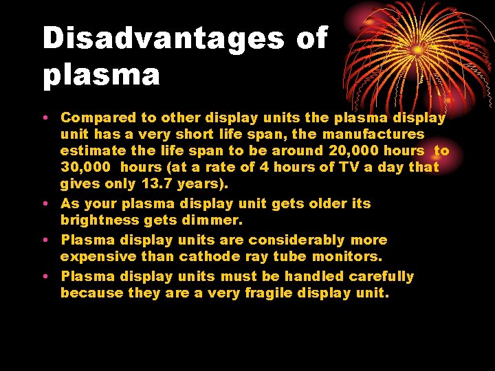 Disadvantages of plasma • Compared to other display units the plasma display unit has