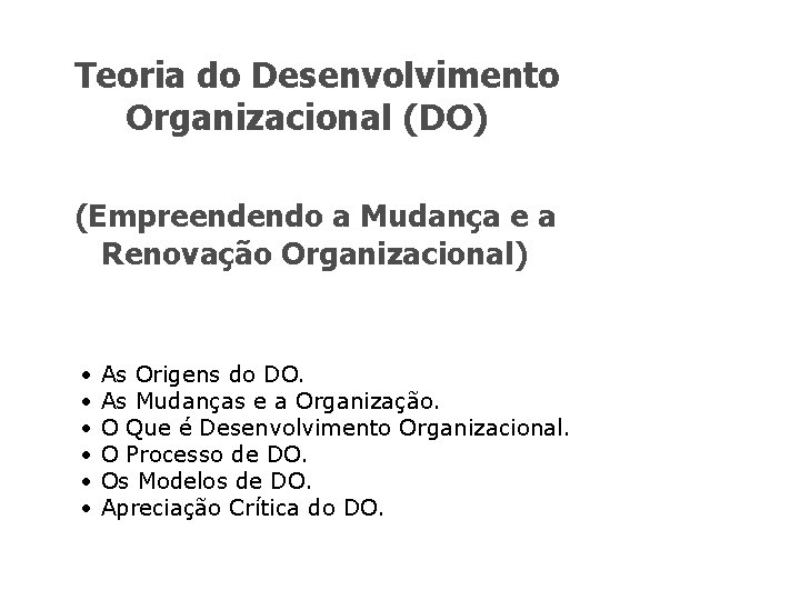 Teoria do Desenvolvimento Organizacional (DO) (Empreendendo a Mudança e a Renovação Organizacional) • •