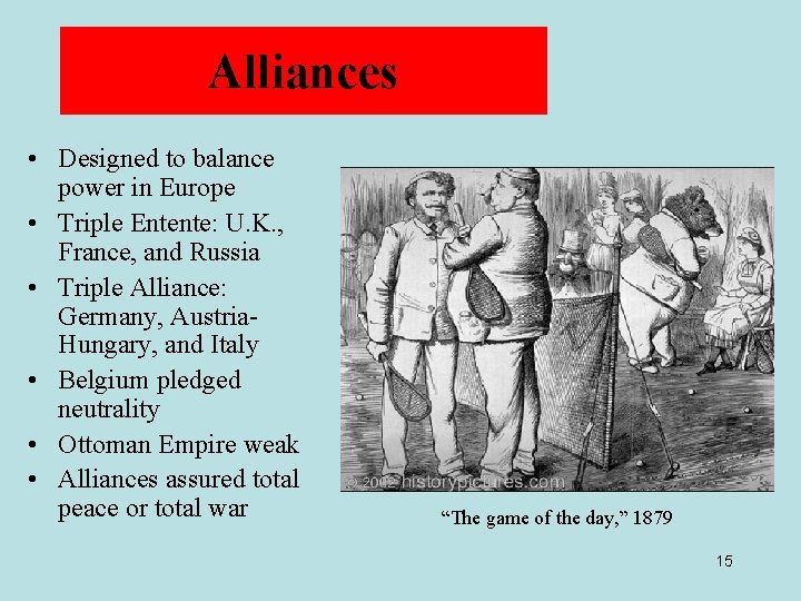 Alliances • Designed to balance power in Europe • Triple Entente: U. K. ,