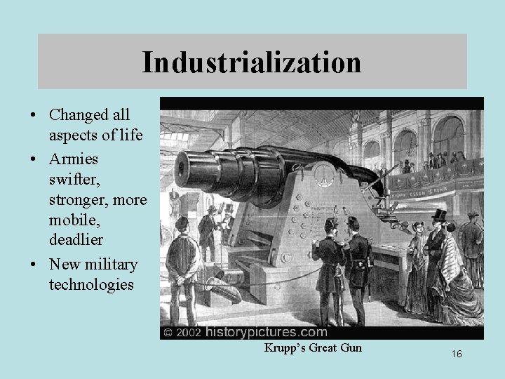 Industrialization • Changed all aspects of life • Armies swifter, stronger, more mobile, deadlier