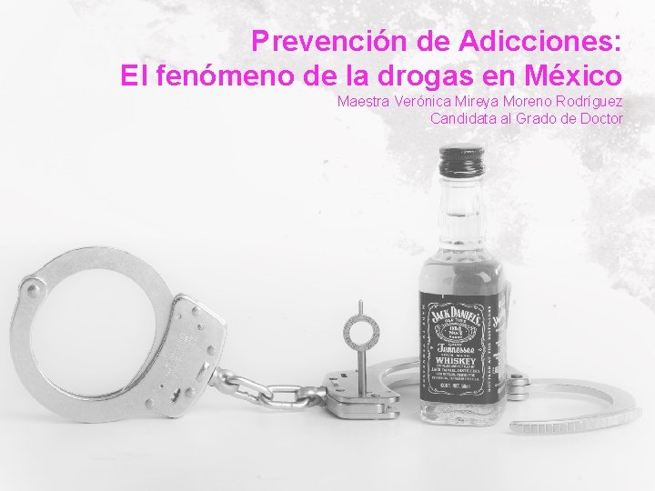 Prevención de Adicciones: El fenómeno de la drogas en México Maestra Verónica Mireya Moreno