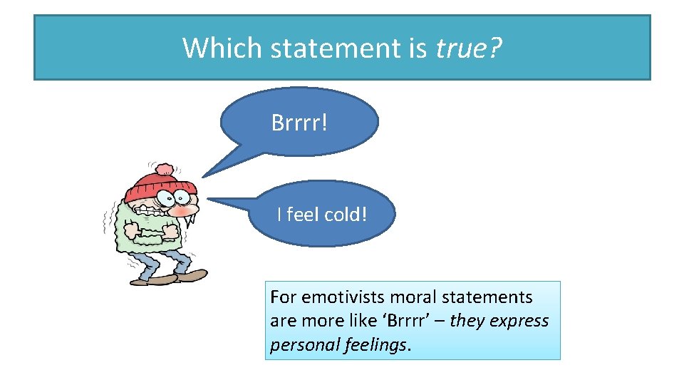 Which statement is true? Brrrr! I feel cold! For emotivists moral statements are more