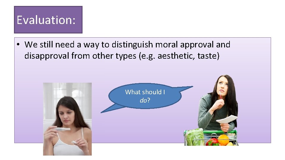 Evaluation: • We still need a way to distinguish moral approval and disapproval from