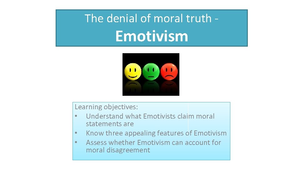 The denial of moral truth - Emotivism Learning objectives: • Understand what Emotivists claim