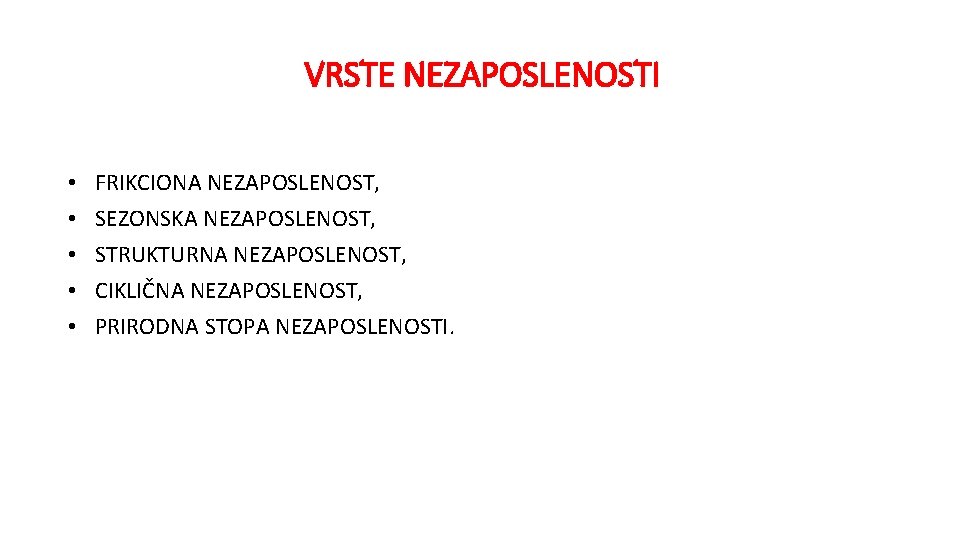 VRSTE NEZAPOSLENOSTI • • • FRIKCIONA NEZAPOSLENOST, SEZONSKA NEZAPOSLENOST, STRUKTURNA NEZAPOSLENOST, CIKLIČNA NEZAPOSLENOST, PRIRODNA