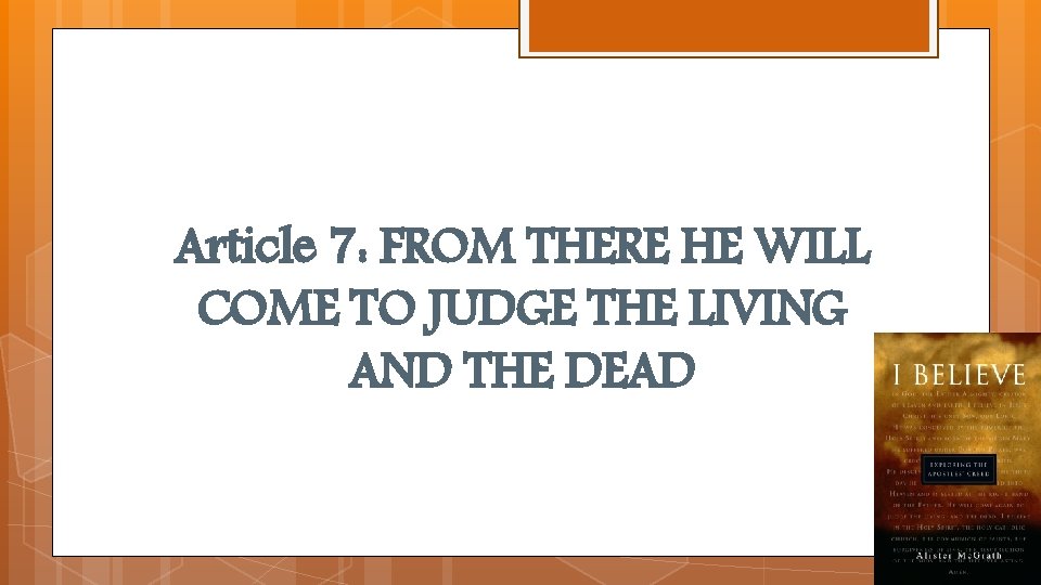 Article 7: FROM THERE HE WILL COME TO JUDGE THE LIVING AND THE DEAD