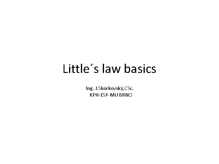 Little´s law basics Ing. J. Skorkovský, CSc. KPH-ESF-MU BRNO 