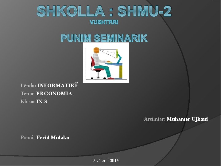 SHKOLLA : SHMU-2 VUSHTRRI PUNIM SEMINARIK Lënda: INFORMATIKË Tema: ERGONOMIA Klasa: IX-3 Arsimtar: Muhamer