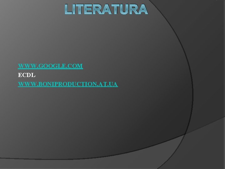 LITERATURA WWW. GOOGLE. COM ECDL WWW. BONIPRODUCTION. AT. UA 