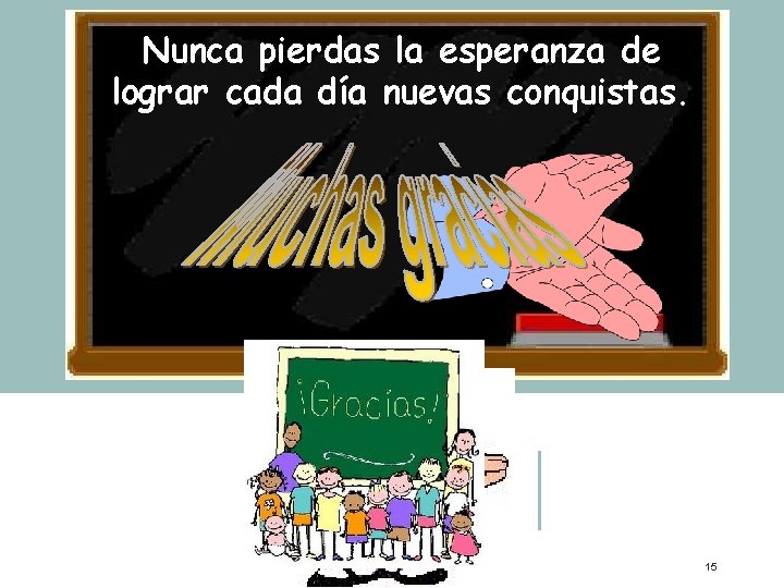 Nunca pierdas la esperanza de lograr cada día nuevas conquistas. 15 