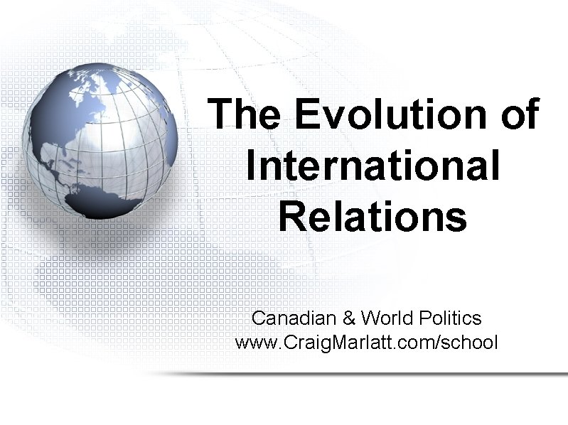 The Evolution of International Relations Canadian & World Politics www. Craig. Marlatt. com/school 