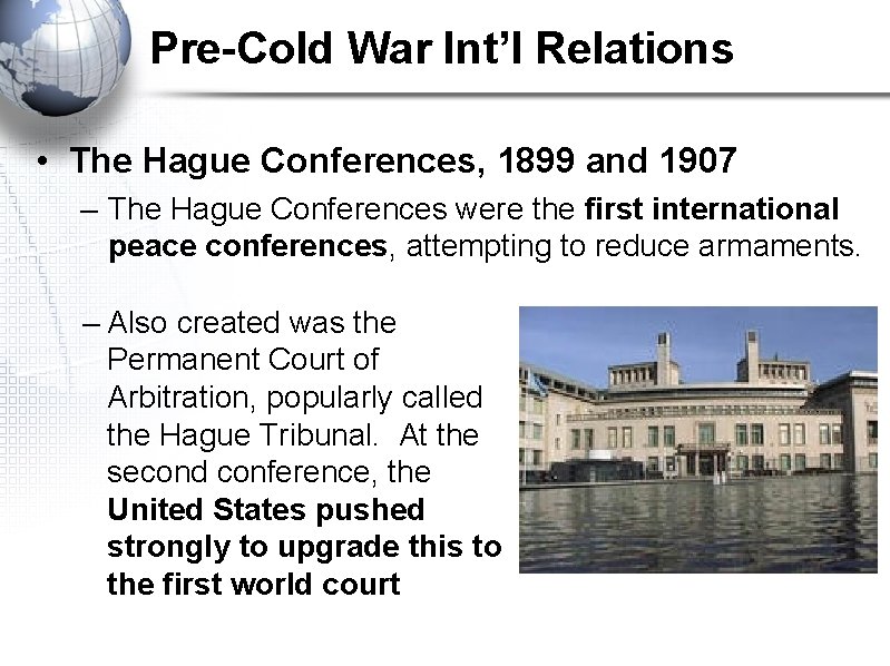 Pre-Cold War Int’l Relations • The Hague Conferences, 1899 and 1907 – The Hague