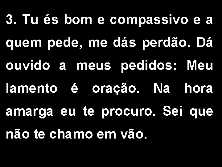 3. Tu és bom e compassivo e a quem pede, me dás perdão. Dá