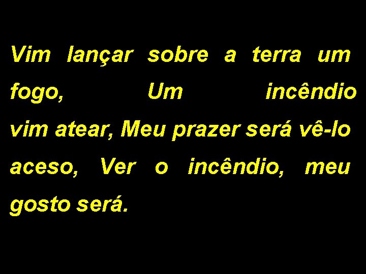 Vim lançar sobre a terra um fogo, Um incêndio vim atear, Meu prazer será