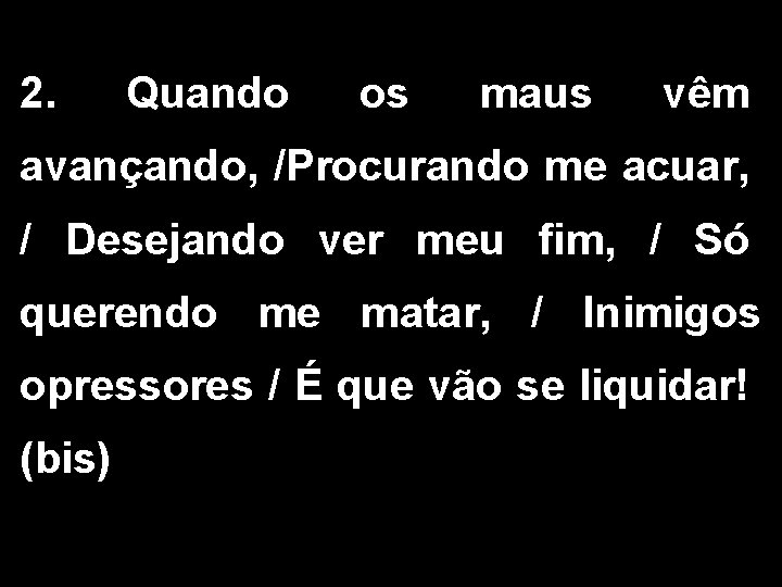 2. Quando os maus vêm avançando, /Procurando me acuar, / Desejando ver meu fim,