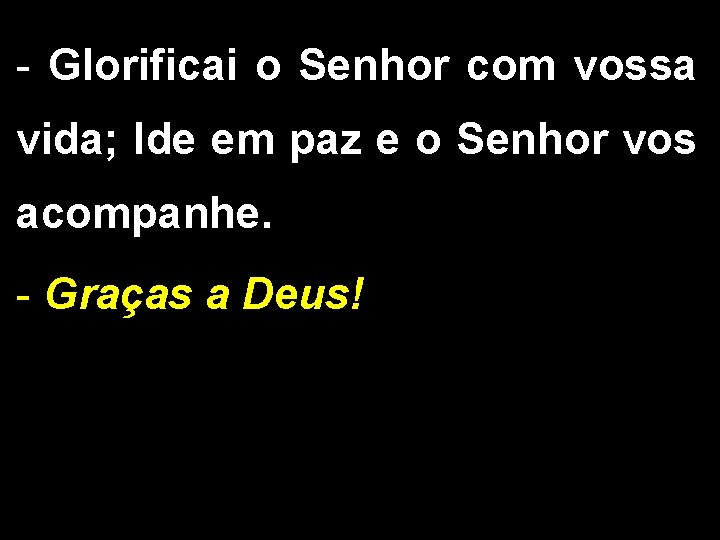 - Glorificai o Senhor com vossa vida; Ide em paz e o Senhor vos