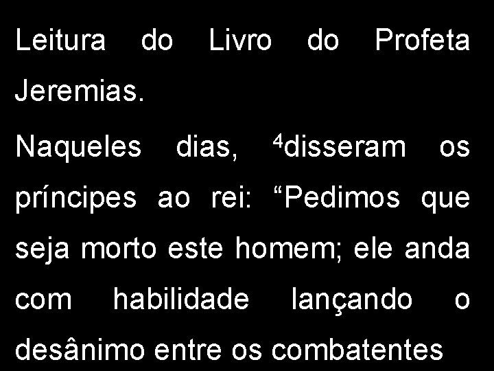 Leitura do Livro do Profeta Jeremias. Naqueles dias, 4 disseram os príncipes ao rei: