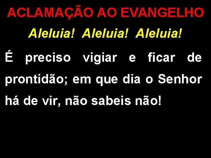 ACLAMAÇÃO AO EVANGELHO Aleluia! É preciso vigiar e ficar de prontidão; em que dia