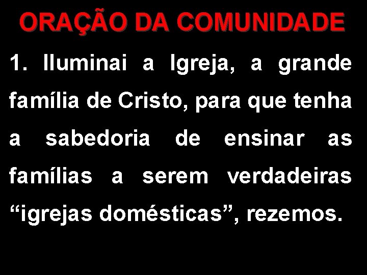 ORAÇÃO DA COMUNIDADE 1. Iluminai a Igreja, a grande família de Cristo, para que