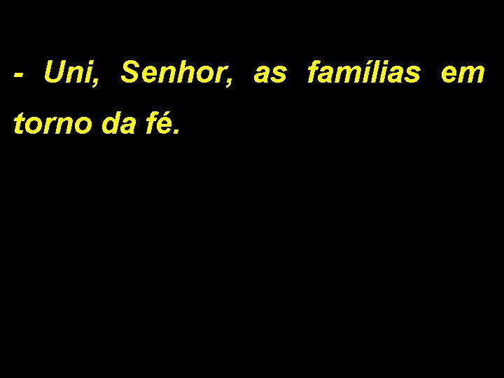 - Uni, Senhor, as famílias em torno da fé. 