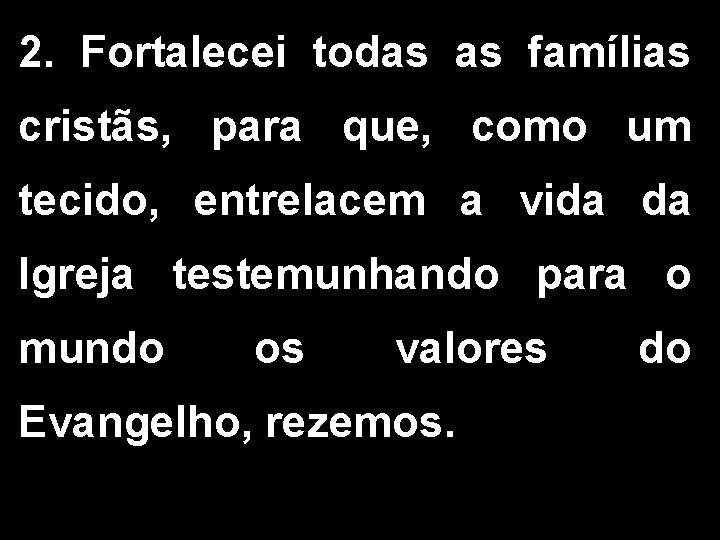 2. Fortalecei todas as famílias cristãs, para que, como um tecido, entrelacem a vida