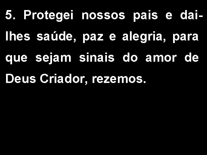 5. Protegei nossos pais e dailhes saúde, paz e alegria, para que sejam sinais