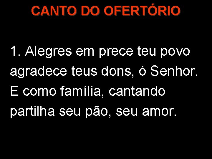 CANTO DO OFERTÓRIO 1. Alegres em prece teu povo agradece teus dons, ó Senhor.