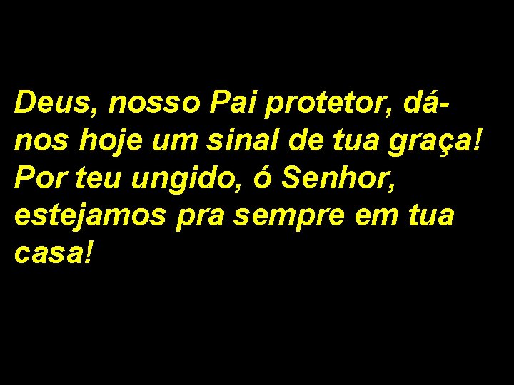 Deus, nosso Pai protetor, dános hoje um sinal de tua graça! Por teu ungido,